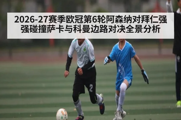 2026-27赛季欧冠第6轮阿森纳对拜仁强强碰撞萨卡与科曼边路对决全景分析 | kaiyun