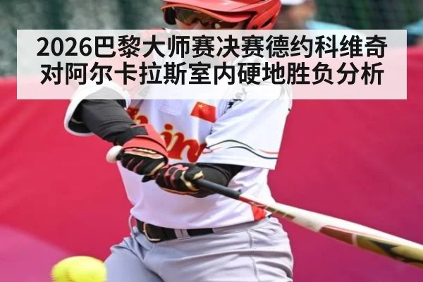 2026巴黎大师赛决赛德约科维奇对阿尔卡拉斯室内硬地胜负分析