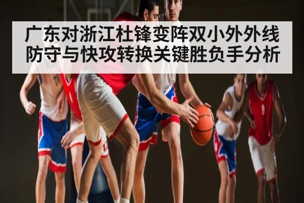 广东对浙江杜锋变阵双小外外线防守与快攻转换关键胜负手分析 | kaiyun