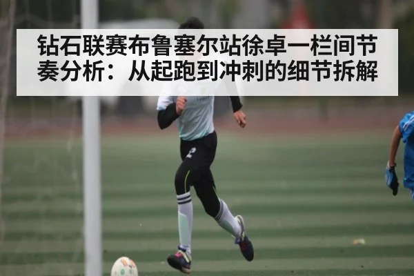 钻石联赛布鲁塞尔站徐卓一栏间节奏分析：从起跑到冲刺的细节拆解 | kaiyun